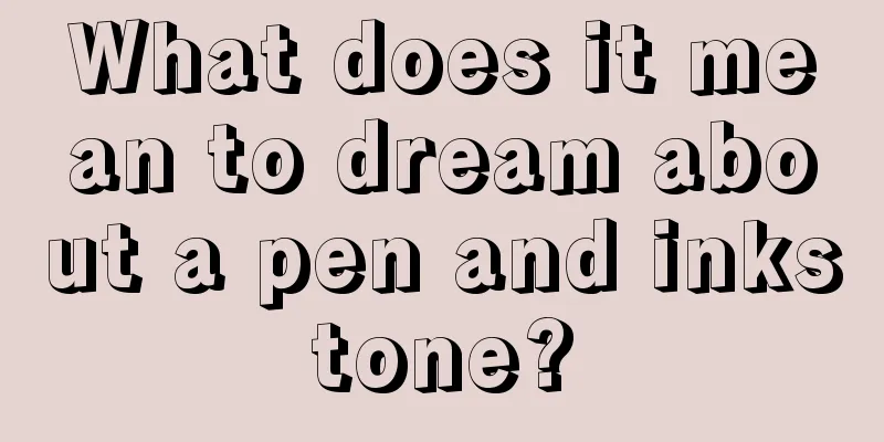 What does it mean to dream about a pen and inkstone?