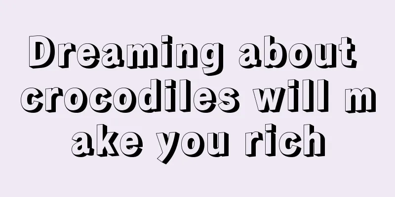 Dreaming about crocodiles will make you rich