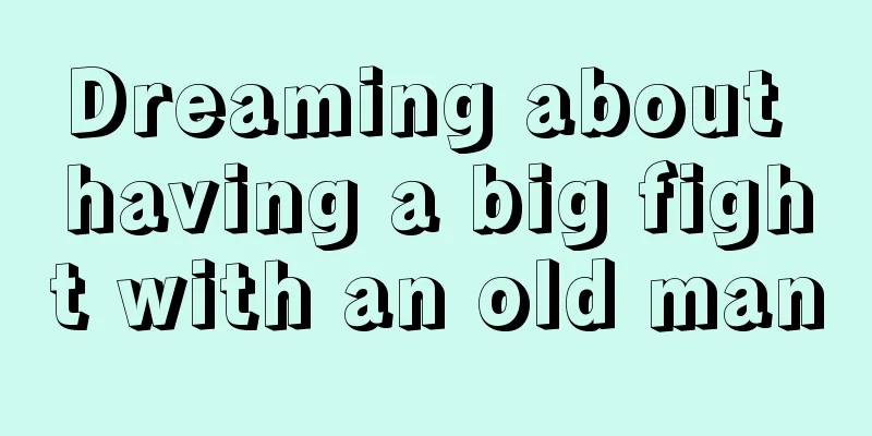 Dreaming about having a big fight with an old man