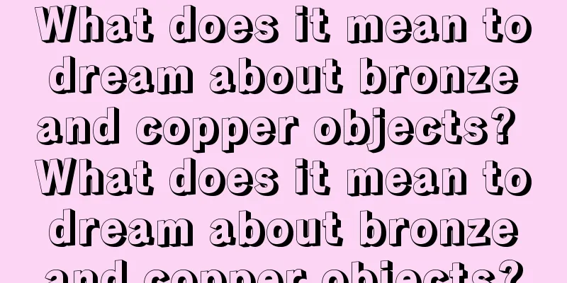What does it mean to dream about bronze and copper objects? What does it mean to dream about bronze and copper objects?