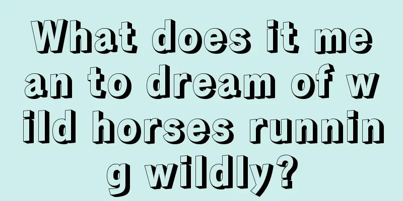 What does it mean to dream of wild horses running wildly?