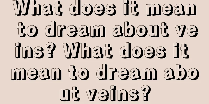 What does it mean to dream about veins? What does it mean to dream about veins?