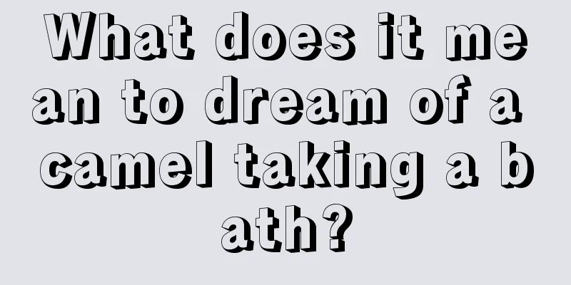 What does it mean to dream of a camel taking a bath?