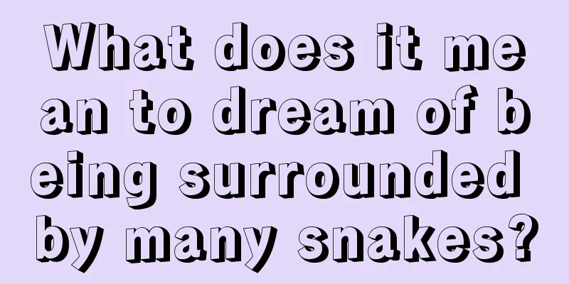 What does it mean to dream of being surrounded by many snakes?