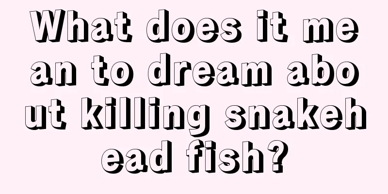 What does it mean to dream about killing snakehead fish?