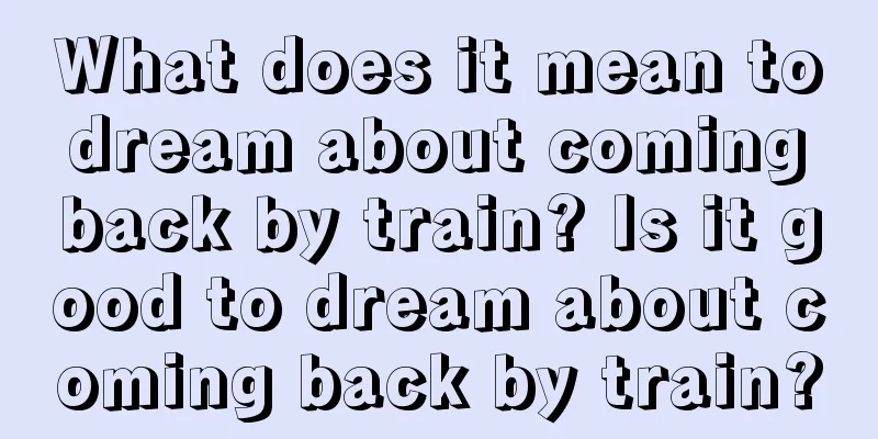 What does it mean to dream about coming back by train? Is it good to dream about coming back by train?