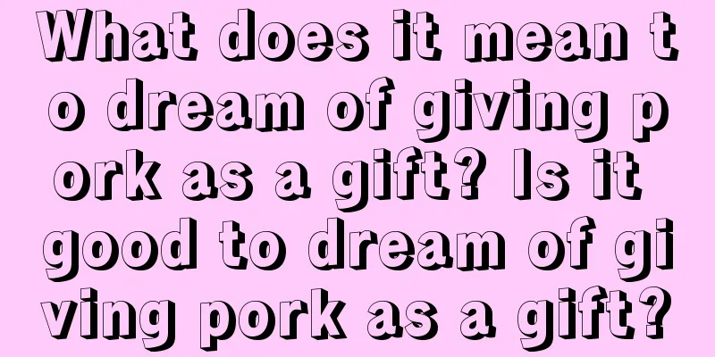 What does it mean to dream of giving pork as a gift? Is it good to dream of giving pork as a gift?