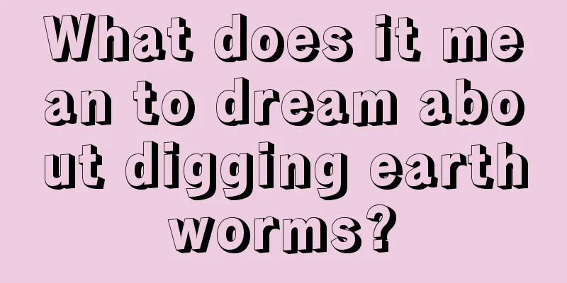 What does it mean to dream about digging earthworms?