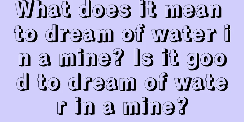 What does it mean to dream of water in a mine? Is it good to dream of water in a mine?
