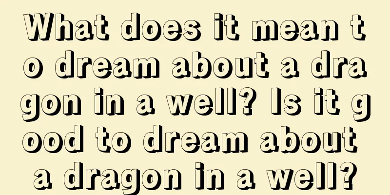 What does it mean to dream about a dragon in a well? Is it good to dream about a dragon in a well?