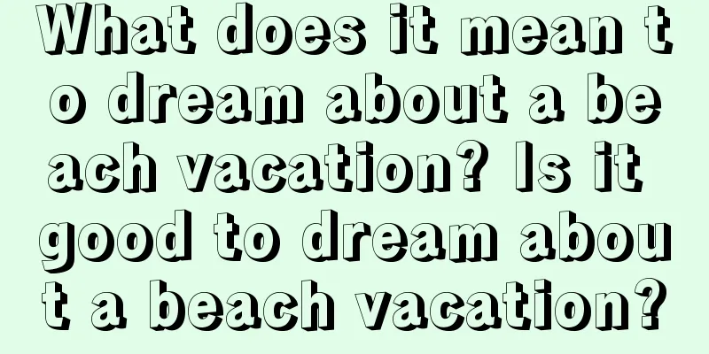 What does it mean to dream about a beach vacation? Is it good to dream about a beach vacation?
