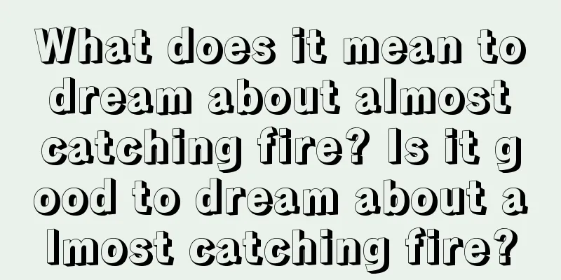 What does it mean to dream about almost catching fire? Is it good to dream about almost catching fire?