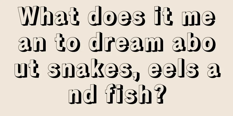 What does it mean to dream about snakes, eels and fish?