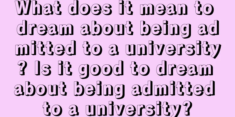 What does it mean to dream about being admitted to a university? Is it good to dream about being admitted to a university?