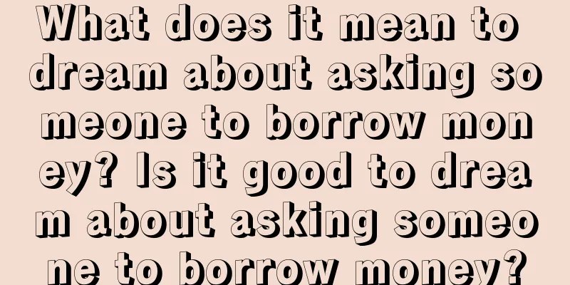 What does it mean to dream about asking someone to borrow money? Is it good to dream about asking someone to borrow money?