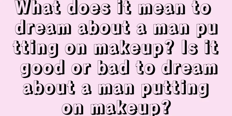 What does it mean to dream about a man putting on makeup? Is it good or bad to dream about a man putting on makeup?