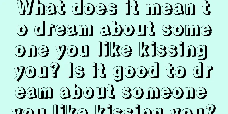 What does it mean to dream about someone you like kissing you? Is it good to dream about someone you like kissing you?