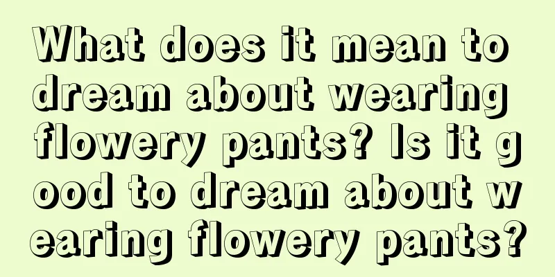 What does it mean to dream about wearing flowery pants? Is it good to dream about wearing flowery pants?