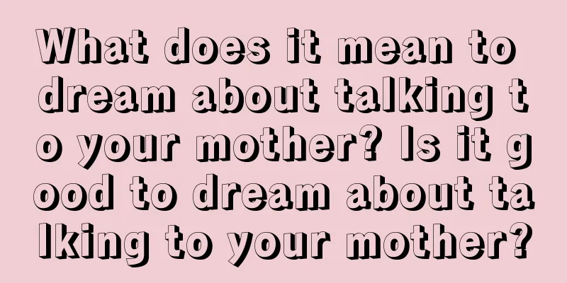 What does it mean to dream about talking to your mother? Is it good to dream about talking to your mother?