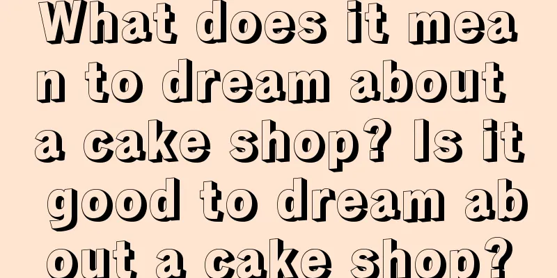 What does it mean to dream about a cake shop? Is it good to dream about a cake shop?