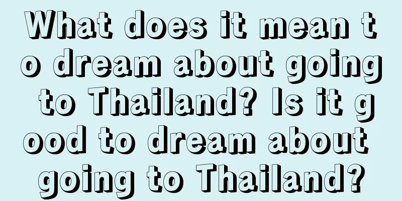 What does it mean to dream about going to Thailand? Is it good to dream about going to Thailand?
