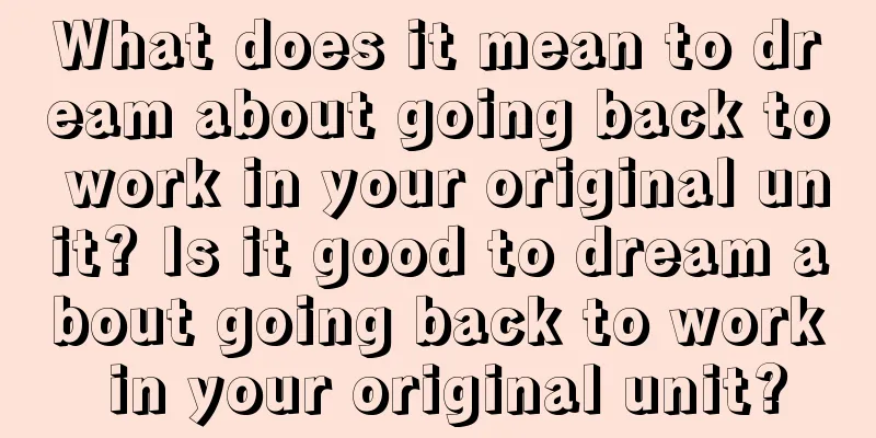 What does it mean to dream about going back to work in your original unit? Is it good to dream about going back to work in your original unit?