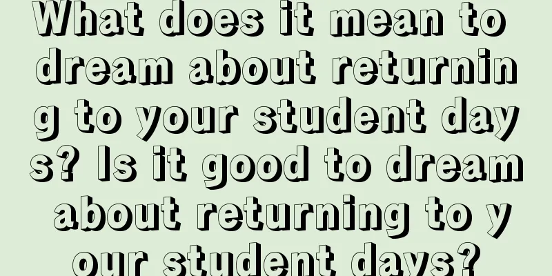 What does it mean to dream about returning to your student days? Is it good to dream about returning to your student days?
