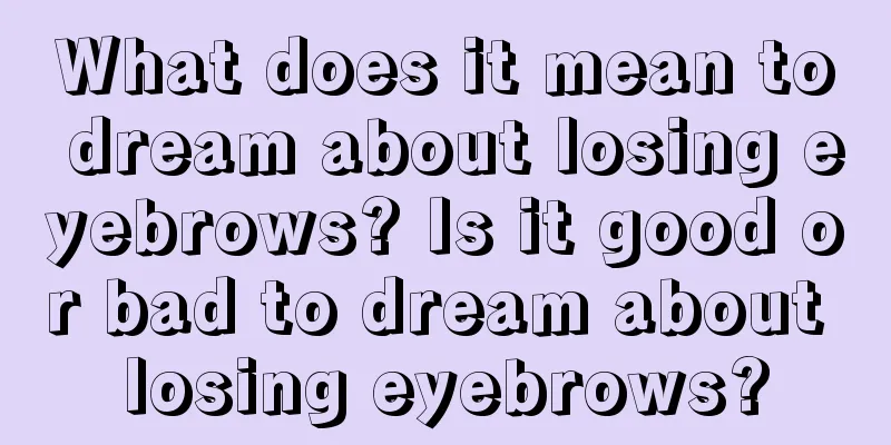 What does it mean to dream about losing eyebrows? Is it good or bad to dream about losing eyebrows?