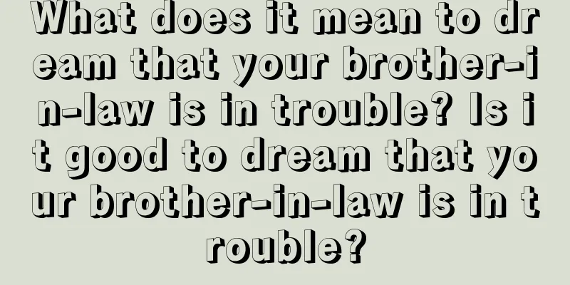 What does it mean to dream that your brother-in-law is in trouble? Is it good to dream that your brother-in-law is in trouble?