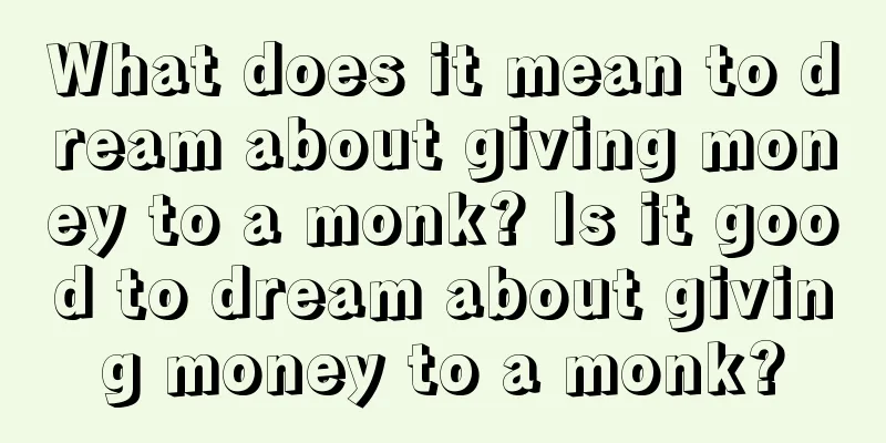 What does it mean to dream about giving money to a monk? Is it good to dream about giving money to a monk?