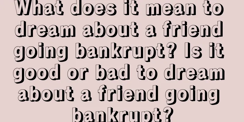 What does it mean to dream about a friend going bankrupt? Is it good or bad to dream about a friend going bankrupt?