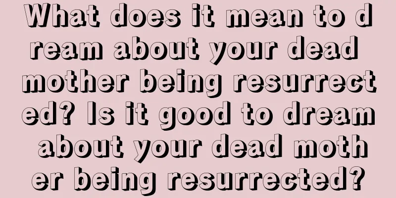 What does it mean to dream about your dead mother being resurrected? Is it good to dream about your dead mother being resurrected?
