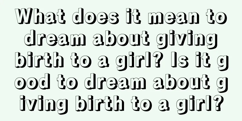 What does it mean to dream about giving birth to a girl? Is it good to dream about giving birth to a girl?