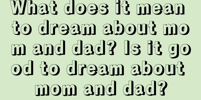 What does it mean to dream about mom and dad? Is it good to dream about mom and dad?