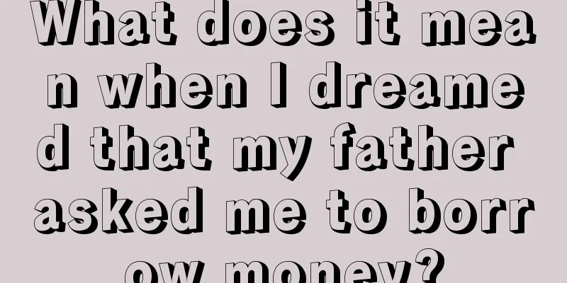 What does it mean when I dreamed that my father asked me to borrow money?