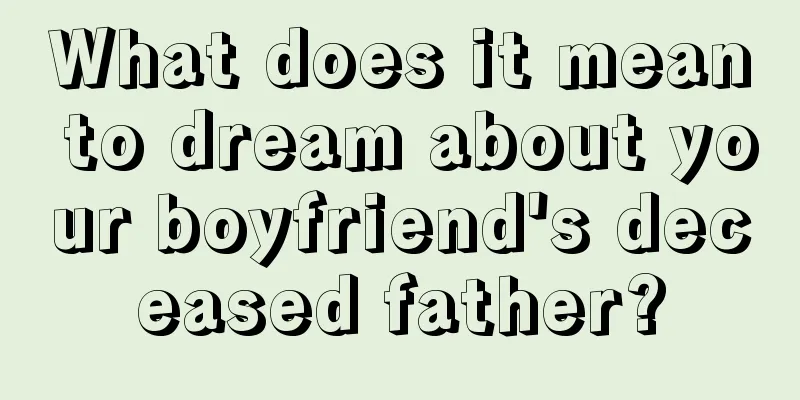 What does it mean to dream about your boyfriend's deceased father?