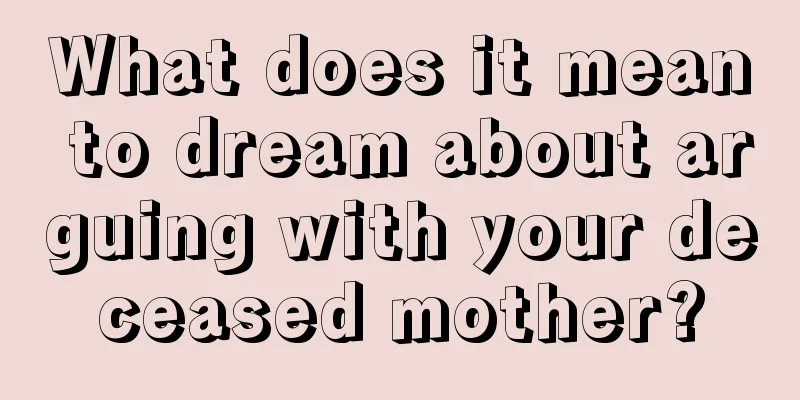 What does it mean to dream about arguing with your deceased mother?