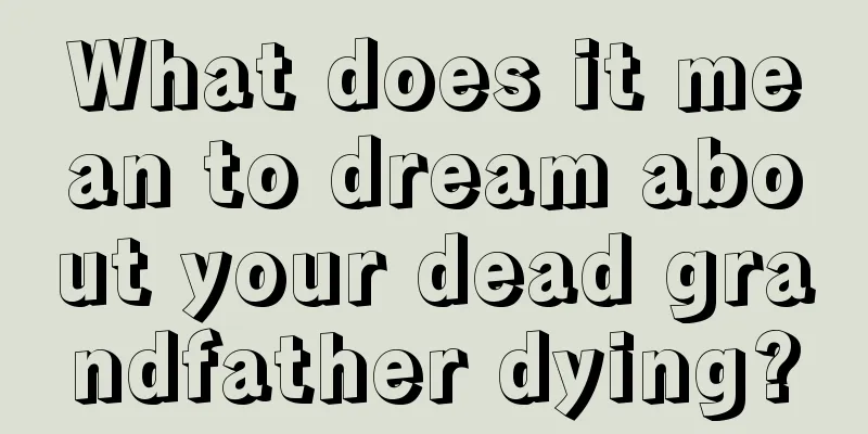 What does it mean to dream about your dead grandfather dying?