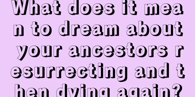 What does it mean to dream about your ancestors resurrecting and then dying again?