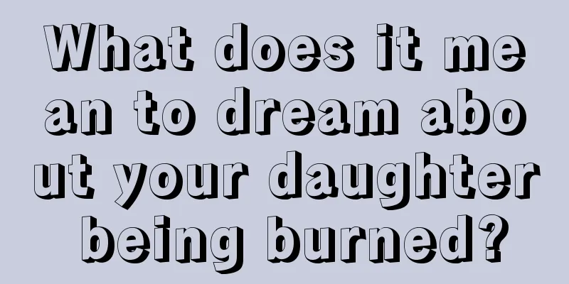 What does it mean to dream about your daughter being burned?